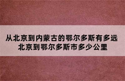 从北京到内蒙古的鄂尔多斯有多远 北京到鄂尔多斯市多少公里